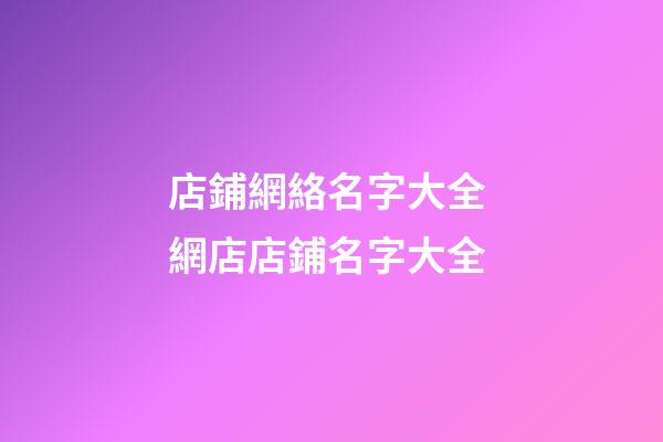 店鋪網絡名字大全 網店店鋪名字大全-第1張-店鋪起名-玄機派
